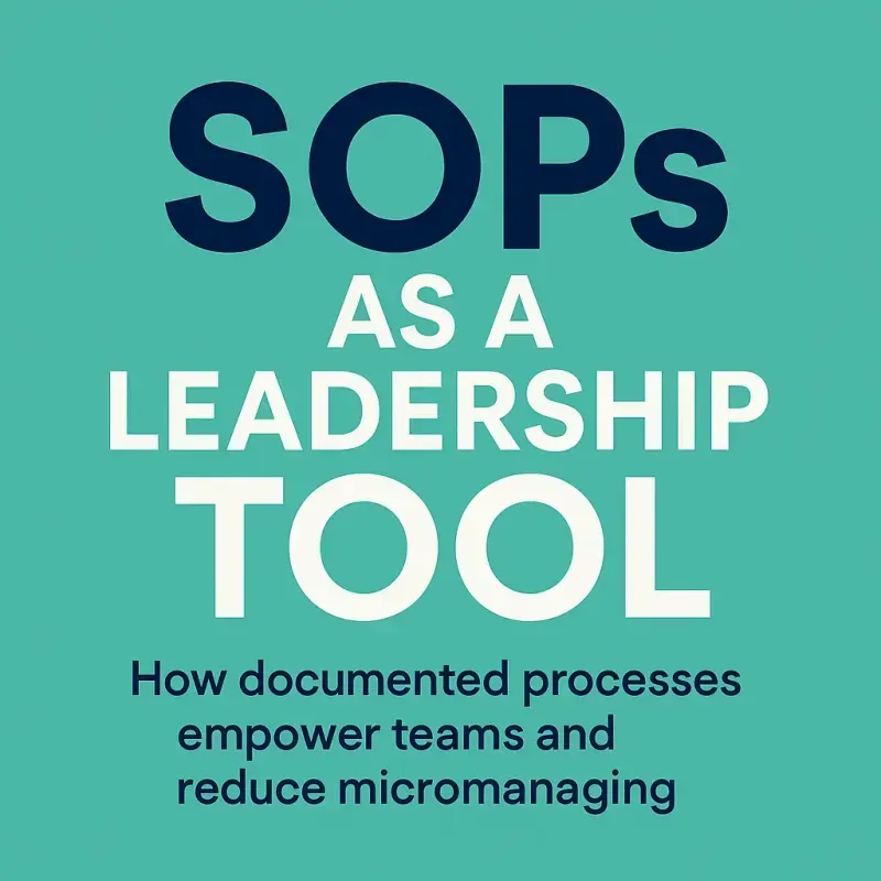 SOPs as a Leadership Tool: How Documented Processes Empower Teams and Reduce Micromanaging